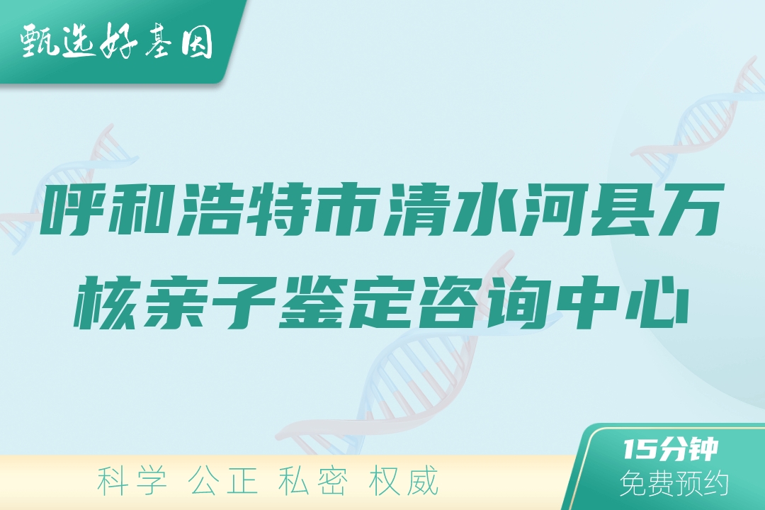 呼和浩特市清水河县万核亲子鉴定咨询中心