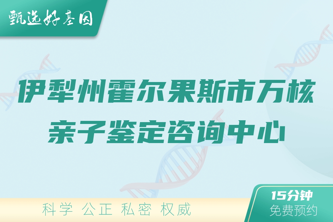 伊犁州霍尔果斯市万核亲子鉴定咨询中心