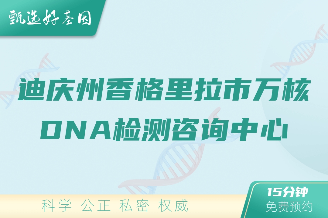 迪庆州香格里拉市万核DNA检测咨询中心
