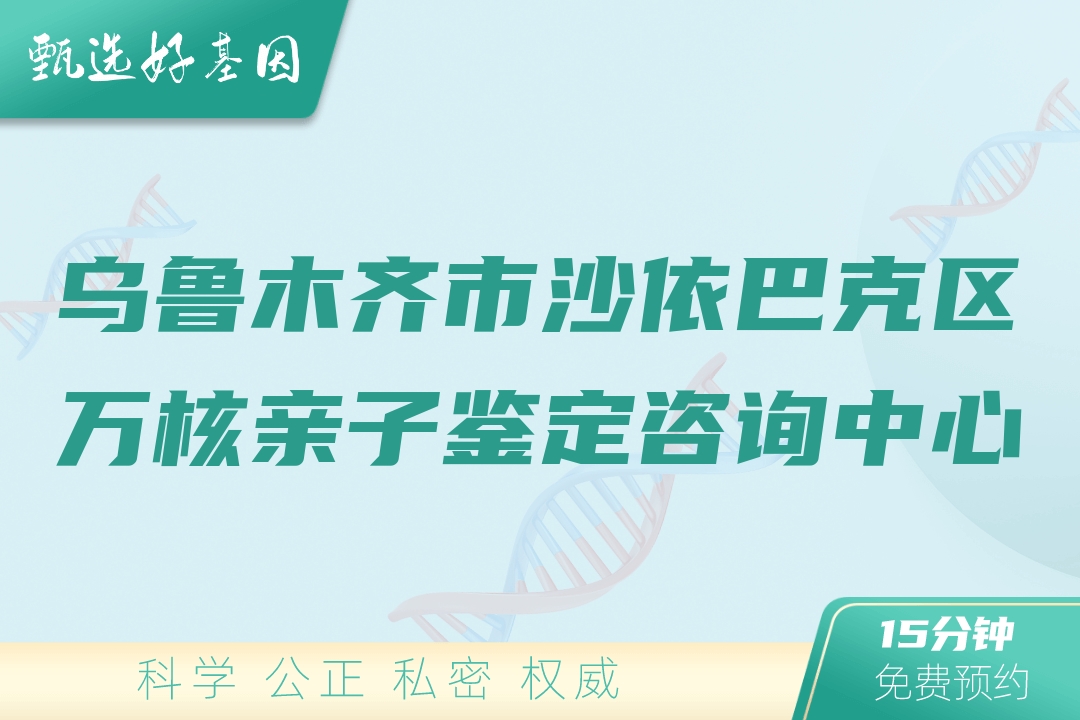 乌鲁木齐市沙依巴克区万核亲子鉴定咨询中心