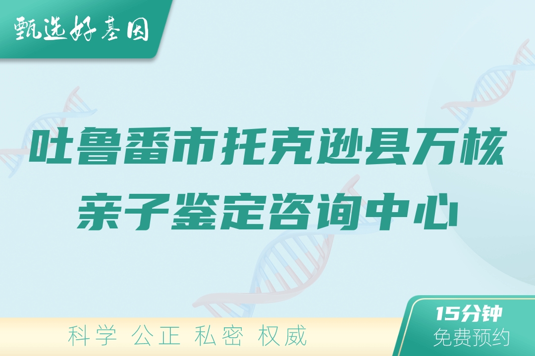 吐鲁番市托克逊县万核亲子鉴定咨询中心