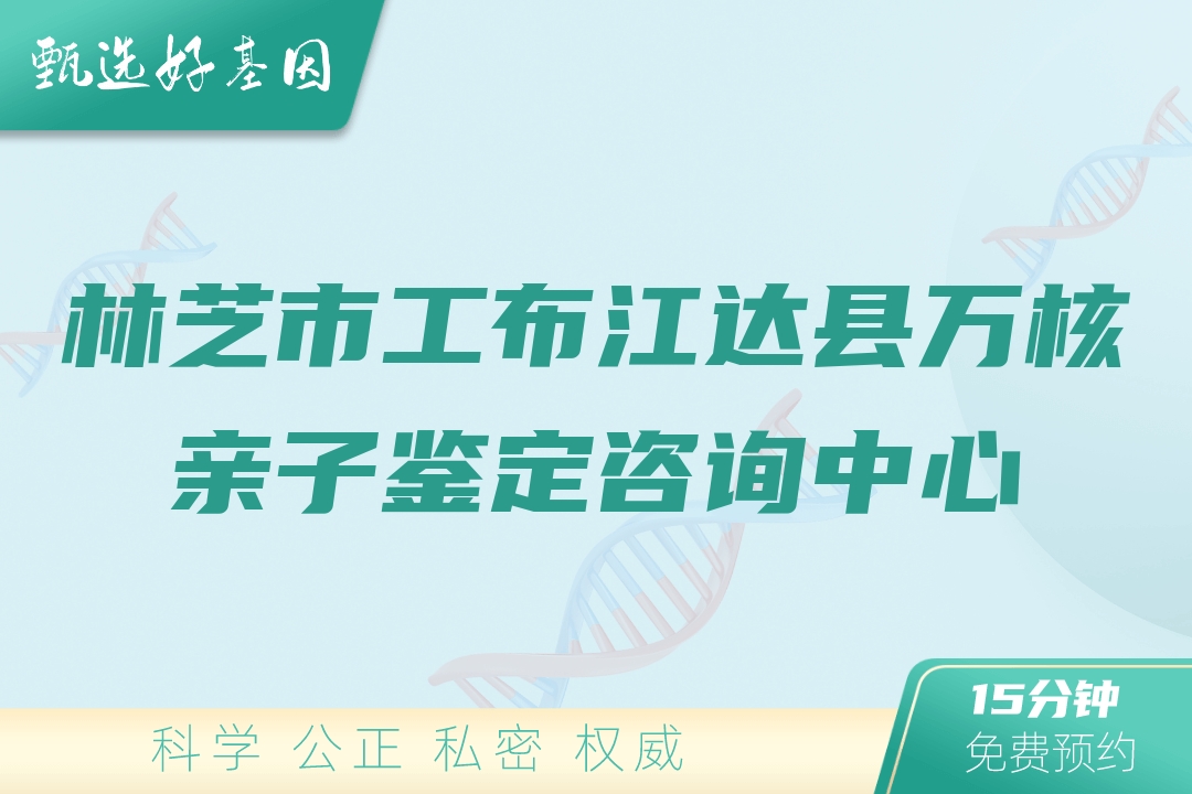 林芝市工布江达县万核亲子鉴定咨询中心