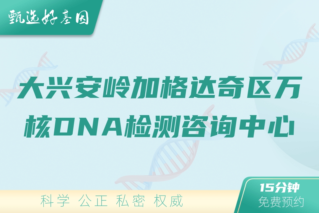 大兴安岭加格达奇区万核DNA检测咨询中心