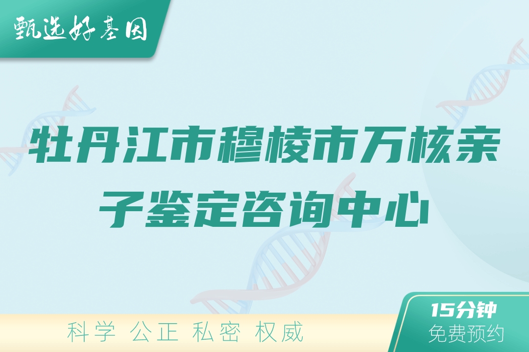 牡丹江市穆棱市万核亲子鉴定咨询中心