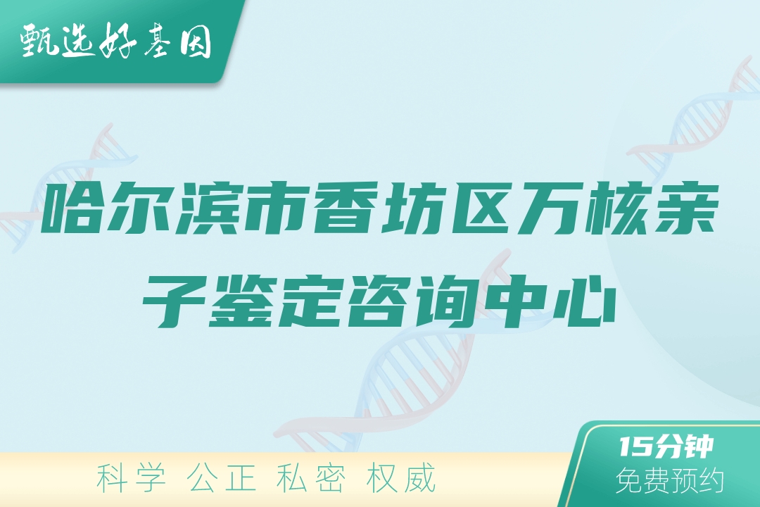 哈尔滨市香坊区万核亲子鉴定咨询中心